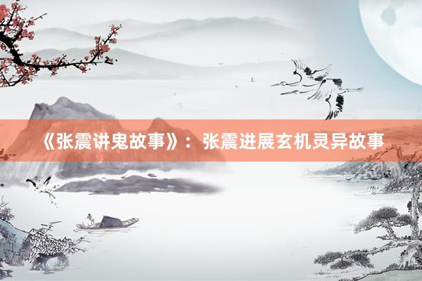 《张震讲鬼故事》：张震进展玄机灵异故事