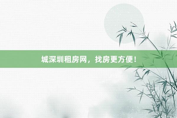 城深圳租房网，找房更方便！